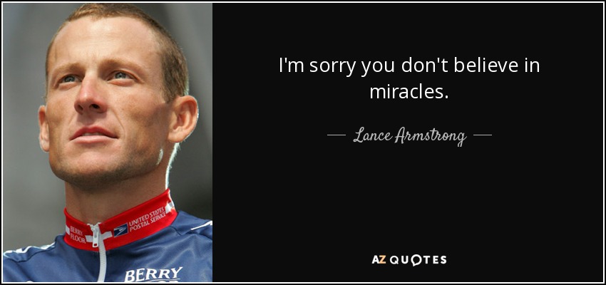 quote-i-m-sorry-you-don-t-believe-in-miracles-lance-armstrong-75-53-87.jpg
